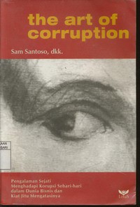 The Art of Corruption : Pengalaman Sejati Menghadapi Korupsi Sehari - hari dalam Dunia Bisnis dan Kiat Jitu Mengatasinya