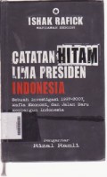 Catatan Hitam Lima Presiden Indonesia Sebuah Investigasi 1997 - 2007 Mafia Ekonomi, dan Jalan Baru Membangun Indonesia