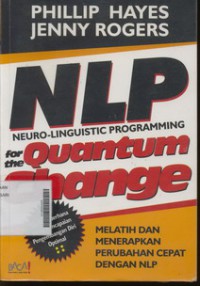 NLP (Neuro - Linguistic Programming) For The Quantum Change Melatih dan Menerapkan Perubahan Cepat Dengan NLP