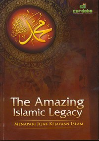 The Amazing Islamic Legacy : Menapaki Jejak Kejayaan Islam