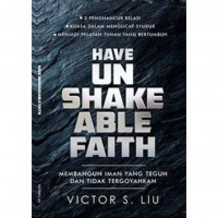 Have unshakeable faith : membangun iman yang teguh dan tak tergoyahkan