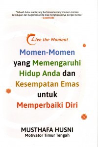 Live The Moment : Momen-Momen yang Mempengaruhi Hidup Anda dan Kesempatan Emas untuk Memperbaiki Diri