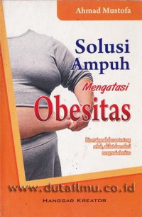 Solusi Ampuh Mengatasi Obesitas: Disertai pembahasan tentang Sebab, Akibat dan Solusi Mengenai Obesitas